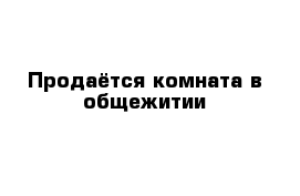 Продаётся комната в общежитии